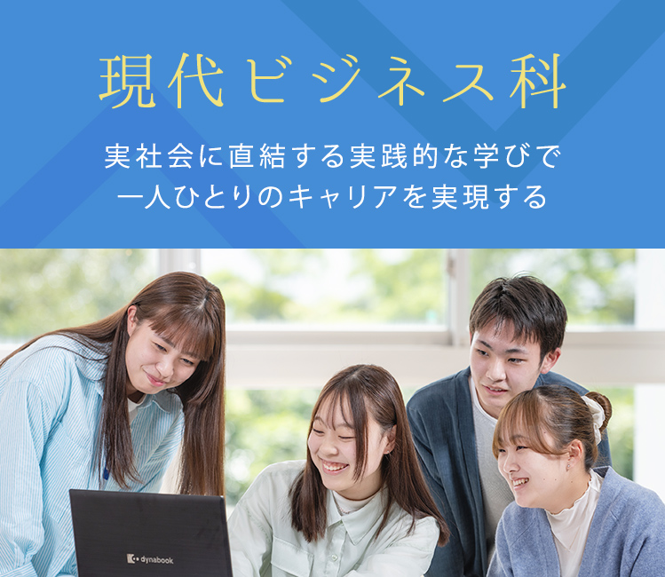 実社会に直結する実践的な学びで一人ひとりのキャリアを実現する。現代ビジネス科