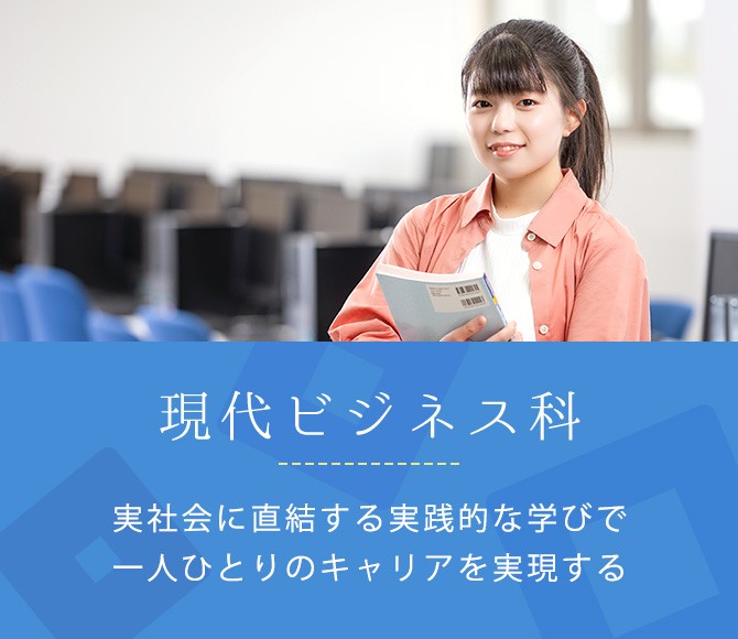 現代ビジネス科。実社会に直結する実践的な学びで一人ひとりのキャリアを実現する。