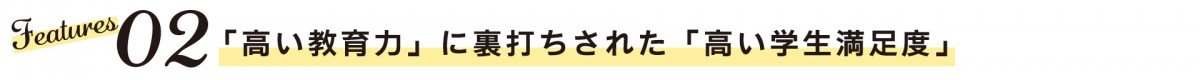 Features02　「高い教育力」に裏打ちされた「高い学生満足度」