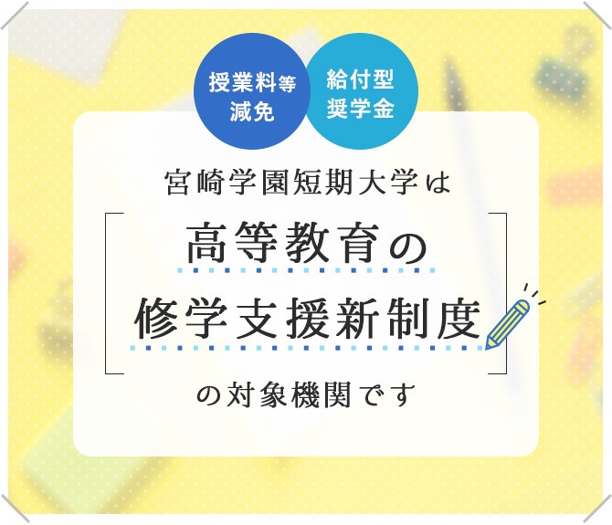 宮崎学園短期大学は「高等教育の修学支援新制度」の対象機関です