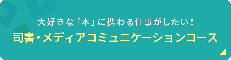 大好きな「本」に携わる仕事がしたい！司書・メディアコミュニケーションコース